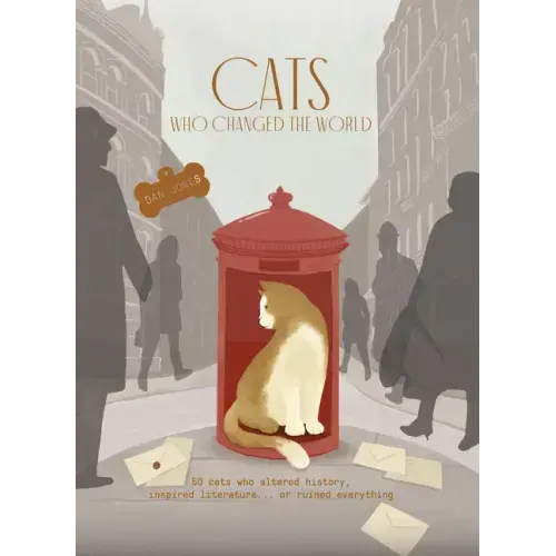 Cats Who Changed the World: 50 Cats Who Altered History, Inspired Literature... or Ruined Everything