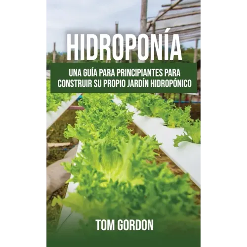 Hidroponía: Una guía para principiantes para construir su propio jardín hidropónico