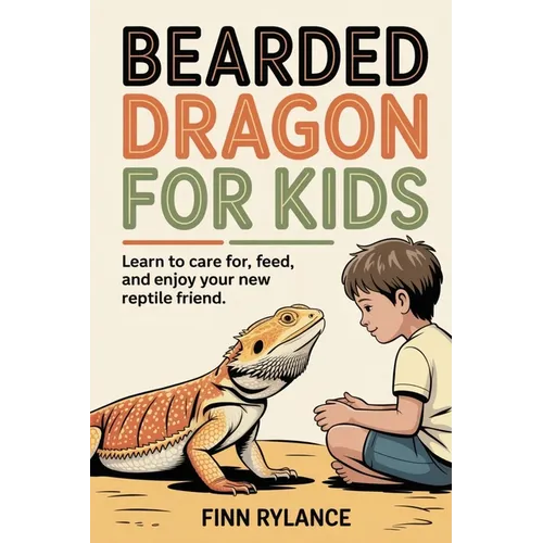 Bearded Dragon for Kids: Learn to Care for, Feed, and Enjoy Your New Reptile Friend