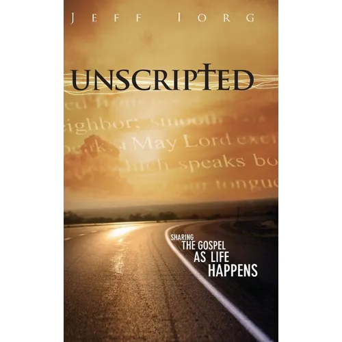 Unscripted: Sharing the Gospel as Life Happens: Sharing the Gospel as Life Happens