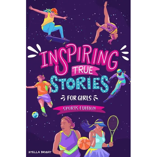 Inspiring True Stories for Girls - Sports Edition: Explore the Amazing Journeys of 15 Incredible Female Athletes - with Valuable Life Lessons to Inspi