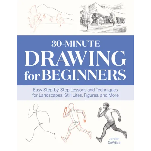 30-Minute Drawing for Beginners: Easy Step-By-Step Lessons and Techniques for Landscapes, Still Lifes, Figures, and More