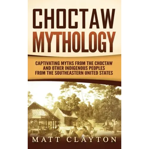 Choctaw Mythology: Captivating Myths from the Choctaw and Other Indigenous Peoples from the Southeastern United States - Hardcover