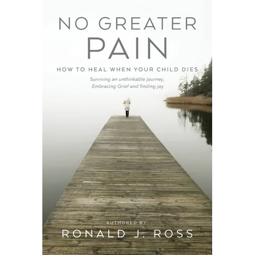 No Greater Pain: How to heal when your child dies. Surviving an unthinkable journey, Embracing Grief and finding joy - Paperback