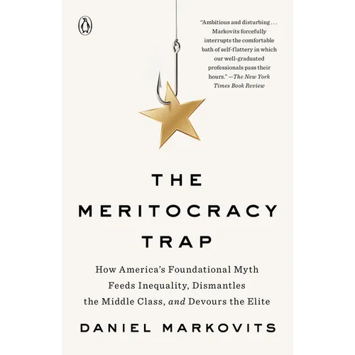The Meritocracy Trap: How America's Foundational Myth Feeds Inequality, Dismantles the Middle Class, and Devours the Elite