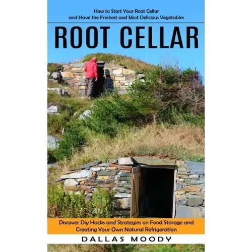 Root Cellar: How to Start Your Root Cellar and Have the Freshest and Most Delicious Vegetables (Discover Diy Hacks and Strategies o