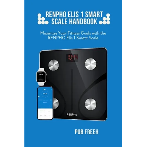 Renpho Elis 1 Smart Scale Handbook: Maximize Your Fitness Goals with the RENPHO Elis 1 Smart Scale