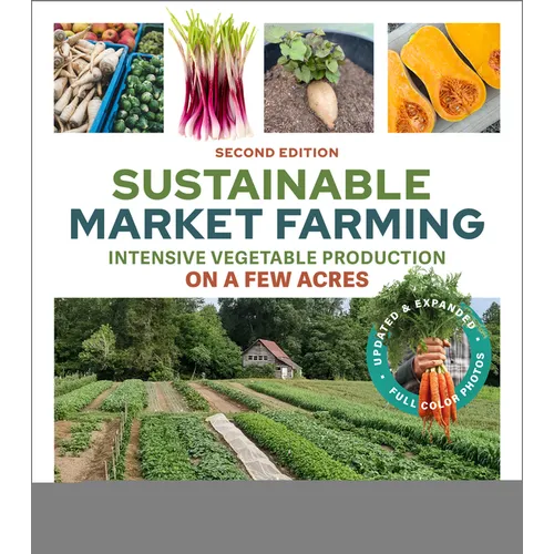 Sustainable Market Farming, Second Edition: Intensive Vegetable Production on a Few Acres