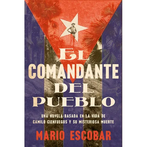Village Commander, the \ El Comandante del Pueblo: Una Novela Basada En La Vida de Camilo Cienfuegos Y Su Misteriosa Muerte