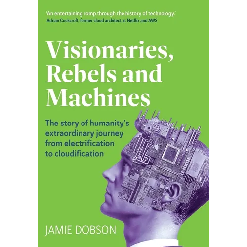 Visionaries, Rebels and Machines: The story of humanity's extraordinary journey from electrification to cloudification