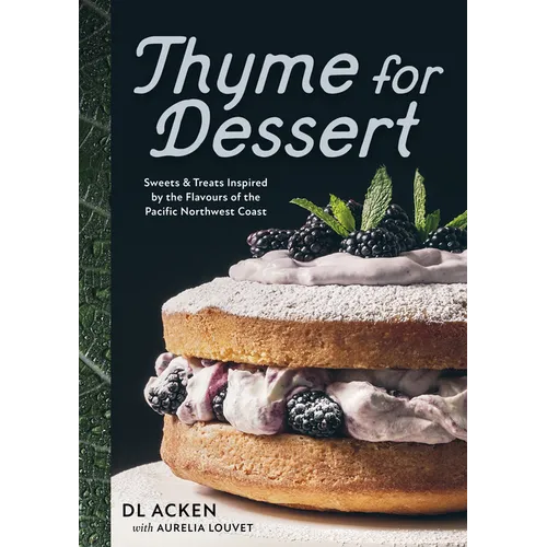 Thyme for Dessert: Sweets and Treats Inspired by the Flavours of the Pacific Northwest Coast