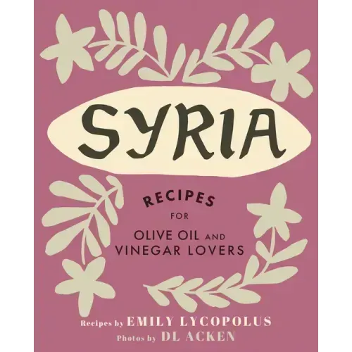 Syria: Recipes for Olive Oil and Vinegar Lovers