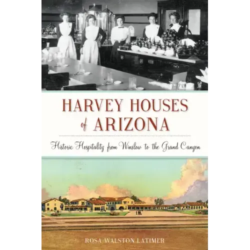 Harvey Houses of Arizona: Historic Hospitality from Winslow to the Grand Canyon