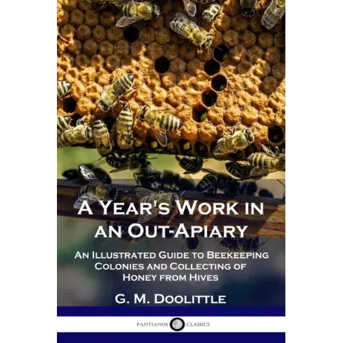 A Year's Work in an Out-Apiary: An Illustrated Guide to Beekeeping Colonies and Collecting of Honey from Hives