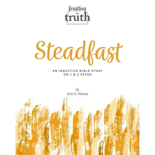 Steadfast: An Inductive Bible Study on 1 and 2 Peter (Feasting on Truth)