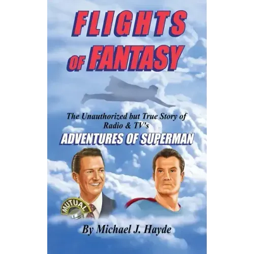 Flights of Fantasy: The Unauthorized But True Story of Radio & TV's "Adventures of Superman"