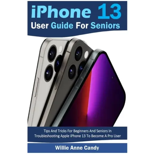 iPhone 13 User Guide for Seniors: Tips And Tricks For Beginners And Seniors In Troubleshooting Apple iPhone 13 To Become A Pro User
