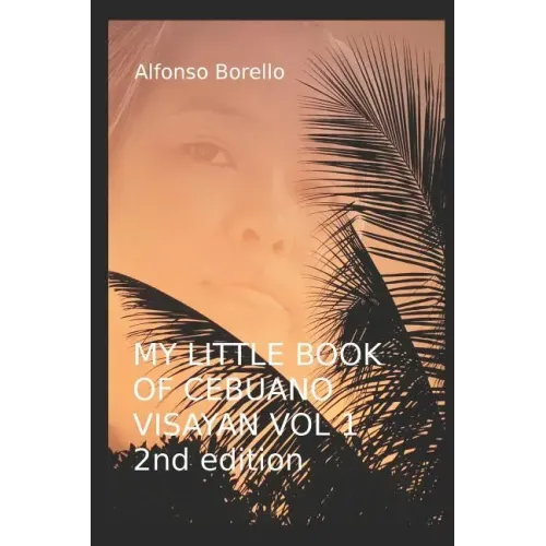 My Little Book of Cebuano Visayan Vol. 1: 2nd Edition: A Guide to the Spoken Language in 25 Lessons