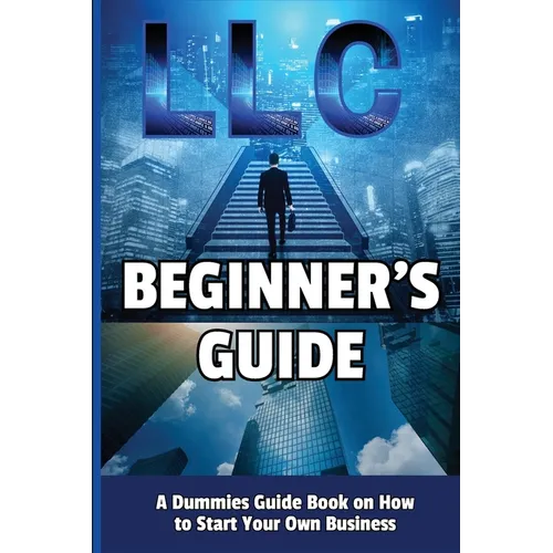 LLC Beginner's Guide: A Dummies Guide Book on How to Start Your Own Business