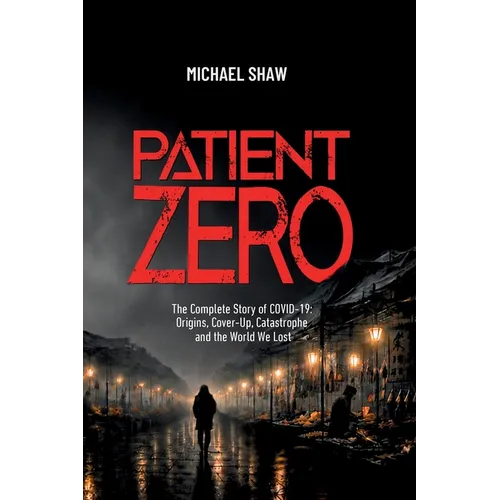 Patient Zero: The Complete Story of COVID-19: Origins, Cover-Up, Catastrophe, and the World We Lost