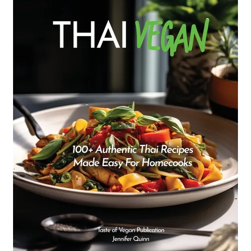 Thai Vegan Cookbook: Reveals 100+ Plant-Based Irresistible Recipes with Step by step instructions with Easy-to-Find Ingredients for a perfect Authenti