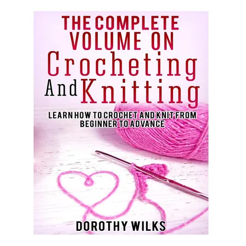 The Complete Volume on Crocheting and Knitting: Learn How to Crochet and Knit from Beginner to Advance - Paperback