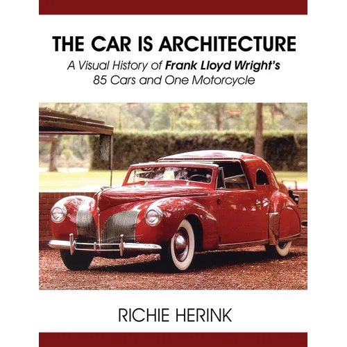 The Car Is Architecture - A Visual History of Frank Lloyd Wright's 85 Cars and One Motorcycle - Paperback