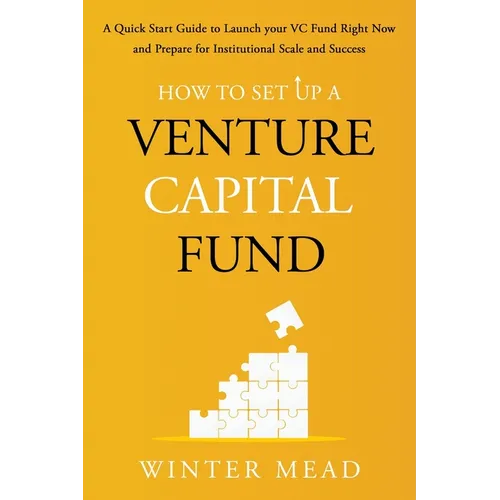 How To Set Up A Venture Capital Fund: A Quick Start Guide to Launching Your VC Fund Right Now and Preparing for Institutional Scale and Success