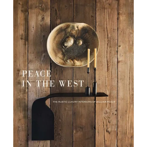 Peace in the West: The Rustic Luxury Interiors of William Peace - Hardcover
