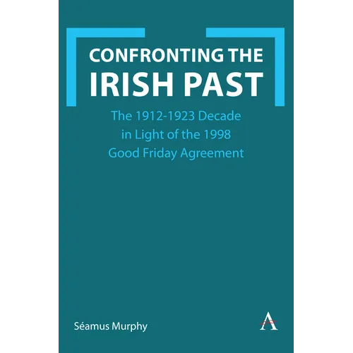Confronting the Irish Past: The 1912-1923 Decade in Light of the 1998 Good Friday Agreement