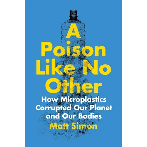 A Poison Like No Other: How Microplastics Corrupted Our Planet and Our Bodies