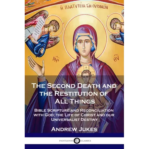 The Second Death and the Restitution of All Things: Bible Scripture and Reconciliation with God; the Life of Christ and our Universalist Destiny