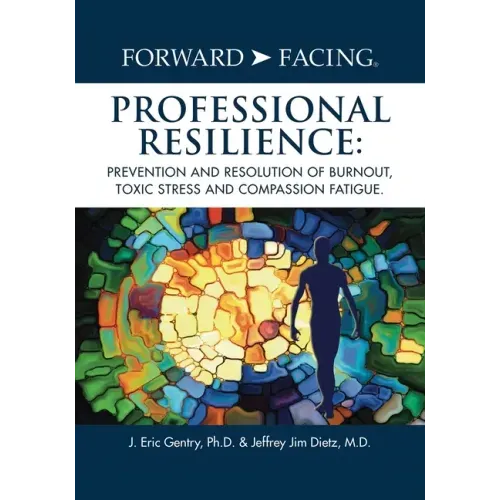 Forward-Facing(R) Professional Resilience: Prevention and Resolution of Burnout, Toxic Stress and Compassion Fatigue - Paperback