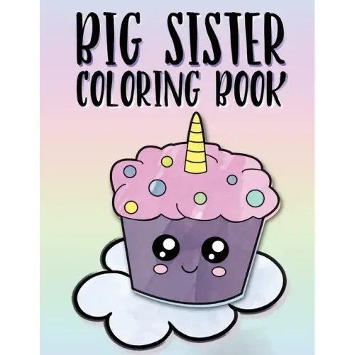 Big Sister Coloring Book: Unicorns, Rainbows and Cupcakes New Baby Color Book for Big Sisters Ages 2-6, Perfect Gift for Little Girls with a New