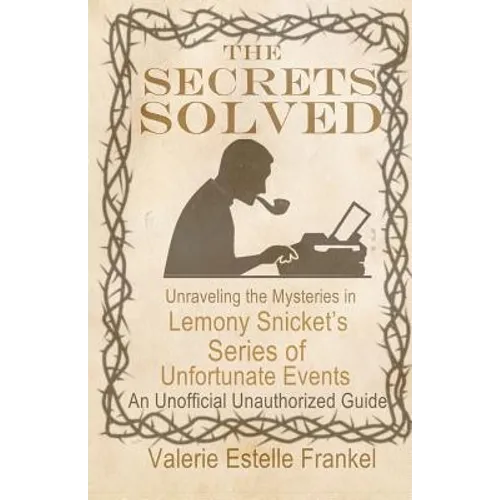 The Secrets Solved: Unraveling the Mysteries of Lemony Snicket's a Series of Unfortunate Events