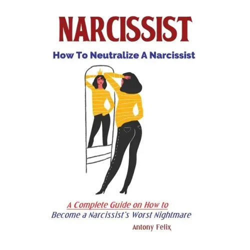 Narcissist: How To Neutralize A Narcissist; A Complete Guide on How to Become a Narcissist's Worst Nightmare
