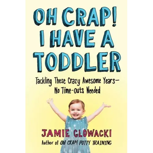 Oh Crap! I Have a Toddler: Tackling These Crazy Awesome Years--No Time-Outs Needed