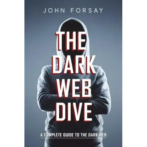 The Dark Web Dive: A Complete Guide to The Dark Web