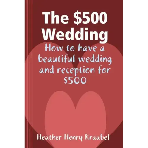 The $500 Wedding: How to Have a Beautiful Wedding and Reception for $500