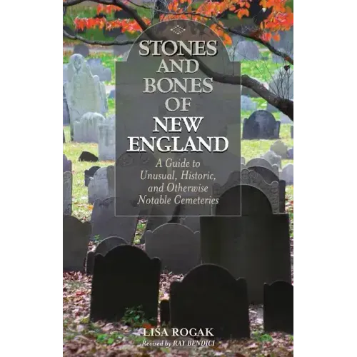 Stones and Bones of New England: A Guide To Unusual, Historic, and Otherwise Notable Cemeteries