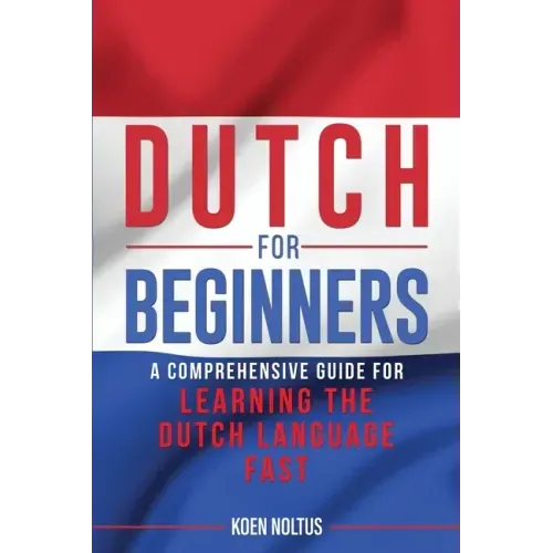 Dutch for Beginners: A Comprehensive Guide for Learning the Dutch Language Fast