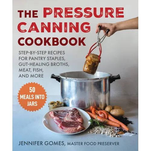 Pressure Canning Cookbook: Step-By-Step Recipes for Pantry Staples, Gut-Healing Broths, Meat, Fish, and More