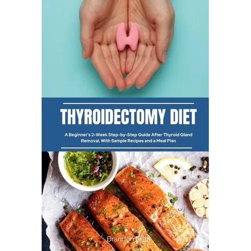 Thyroidectomy Diet: A Beginner's 2-Week Step-by-Step Guide After Thyroid Gland Removal, With Sample Recipes and a Meal Plan
