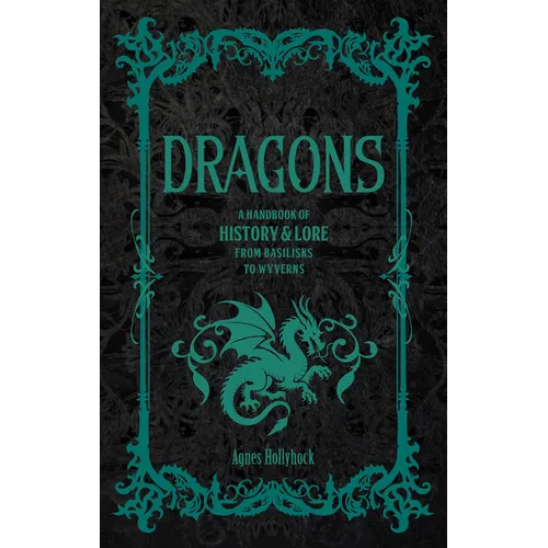 Dragons: A Handbook of History & Lore from Basilisks to Wyverns