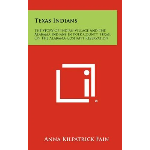 Texas Indians: The Story Of Indian Village And The Alabama Indians In Polk County, Texas, On The Alabama-Coshatti Reservation
