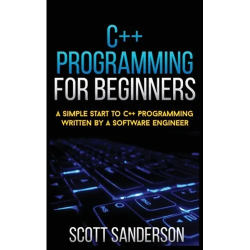 C++ Programming for Beginners: A Simple Start To C++ Programming Written By A Software Engineer