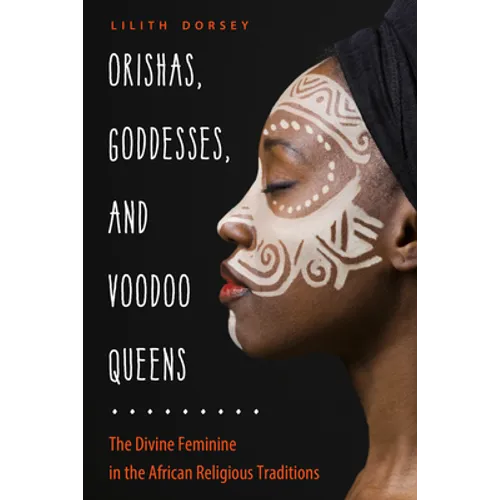 Orishas, Goddesses, and Voodoo Queens: The Divine Feminine in the African Religious Traditions