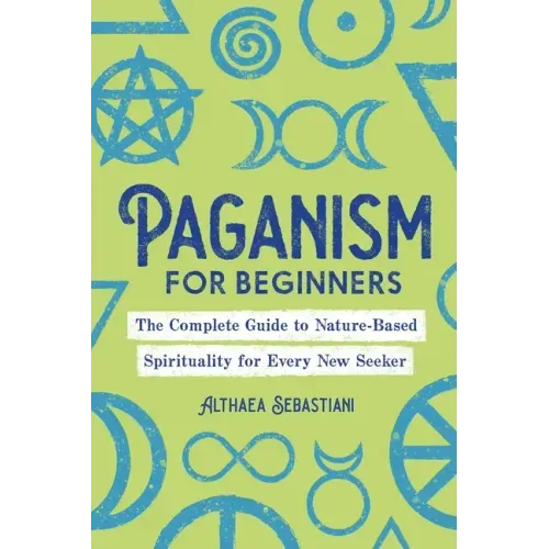 Paganism for Beginners: The Complete Guide to Nature-Based Spirituality for Every New Seeker