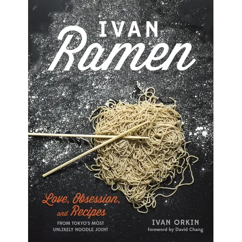 Ivan Ramen: Love, Obsession, and Recipes from Tokyo's Most Unlikely Noodle Joint
