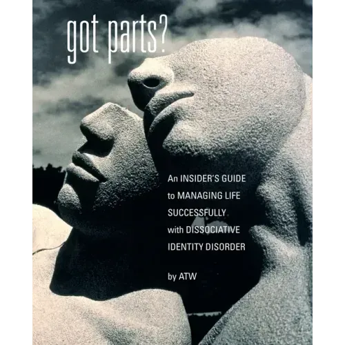 Got Parts?: an Insider's Guide to Managing Life Successfully with Dissociative Identity Disorder